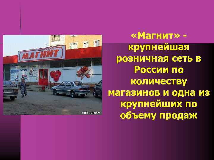  «Магнит» крупнейшая розничная сеть в России по количеству магазинов и одна из крупнейших