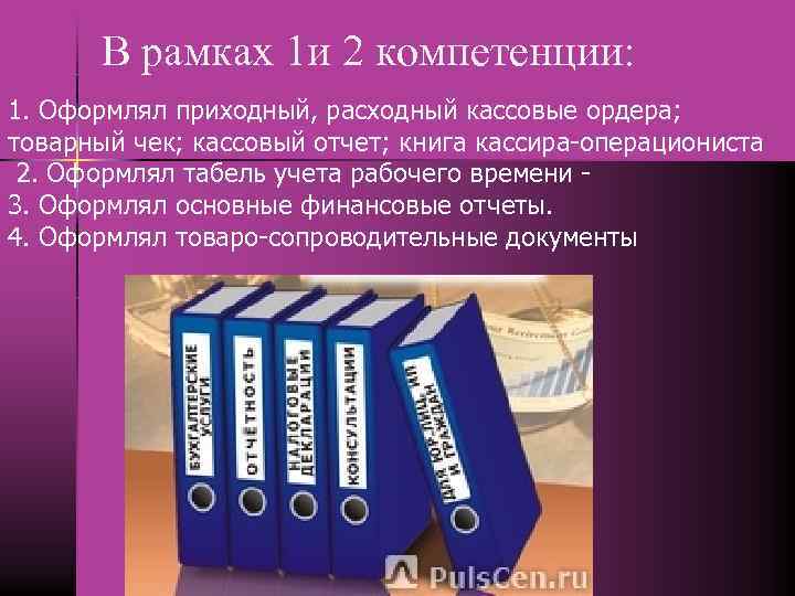 В рамках 1 и 2 компетенции: 1. Оформлял приходный, расходный кассовые ордера; товарный чек;