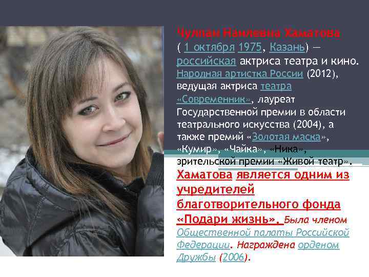 Чулпан Наилевна Хаматова ( 1 октября 1975, Казань) — российская актриса театра и кино.