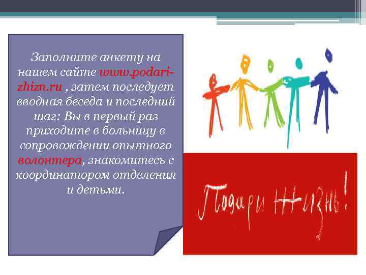 Заполните анкету на нашем сайте www. podarizhizn. ru , затем последует вводная беседа и