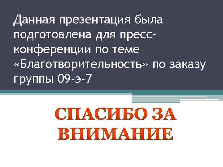 Данная презентация была подготовлена для прессконференции по теме «Благотворительность» по заказу группы 09 -э-7