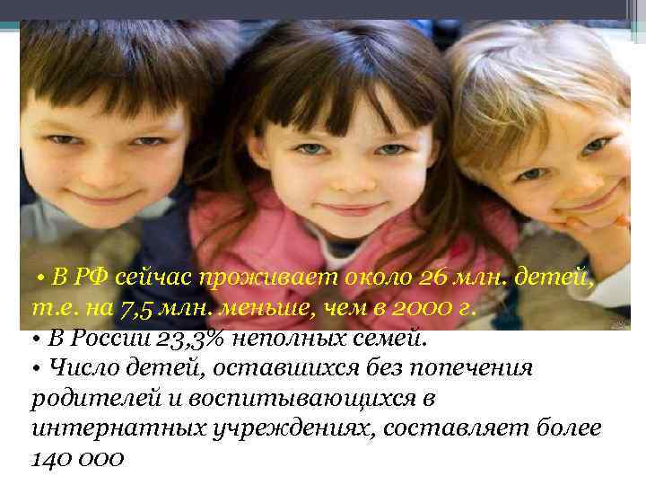  • В РФ сейчас проживает около 26 млн. детей, т. е. на 7,