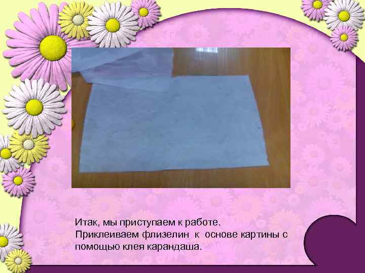 Итак, мы приступаем к работе. Приклеиваем флизелин к основе картины с помощью клея карандаша.