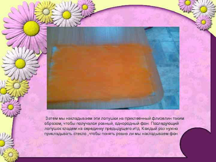 Затем мы накладываем эти лопушки на приклеенный флизелин таким образом, чтобы получался ровный, однородный