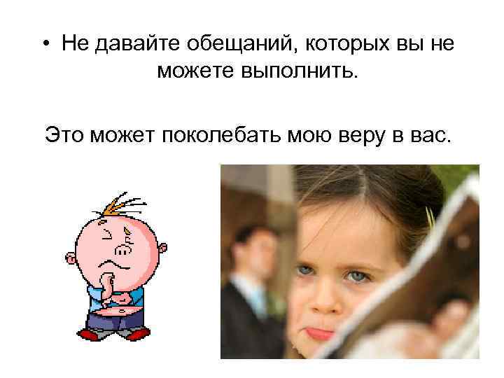  • Не давайте обещаний, которых вы не можете выполнить. Это может поколебать мою