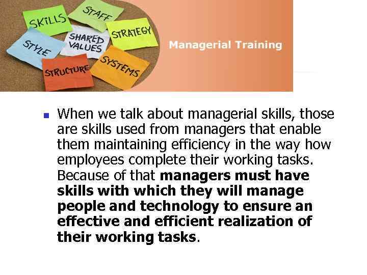 n When we talk about managerial skills, those are skills used from managers that