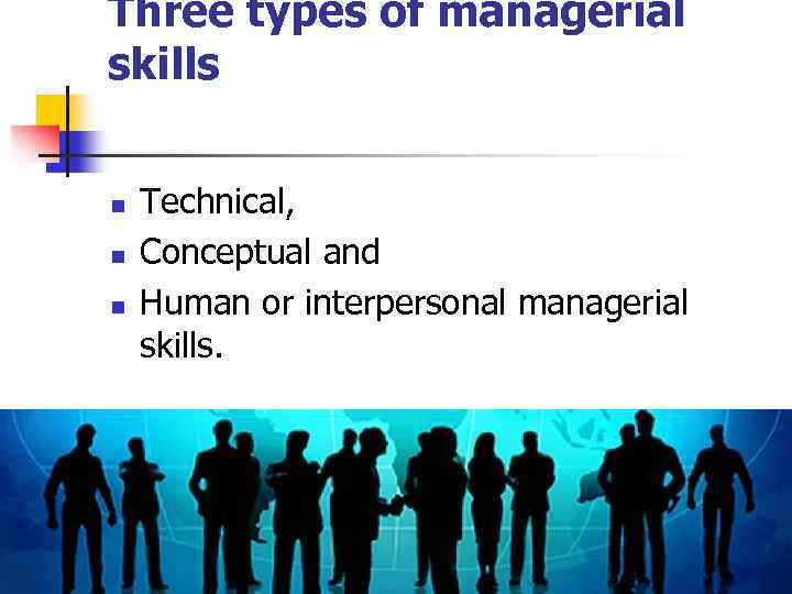 Three types of managerial skills n n n Technical, Conceptual and Human or interpersonal