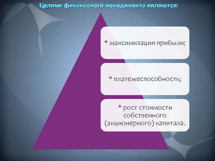 Целями финансового менеджмента являются: * максимизация прибыли; * платежеспособность; * рост стоимости собственного (акционерного)