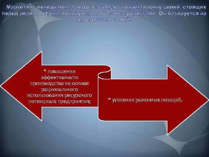 Маркетинг-менеджмент предусматривает корректировку целей, стоящих перед реально функционирующими бизнес-субъектами. Он базируется на двуединстве целей: