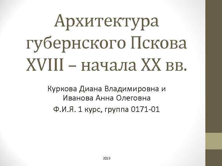 Архитектура губернского Пскова XVIII – начала XX вв. Куркова Диана Владимировна и Иванова Анна