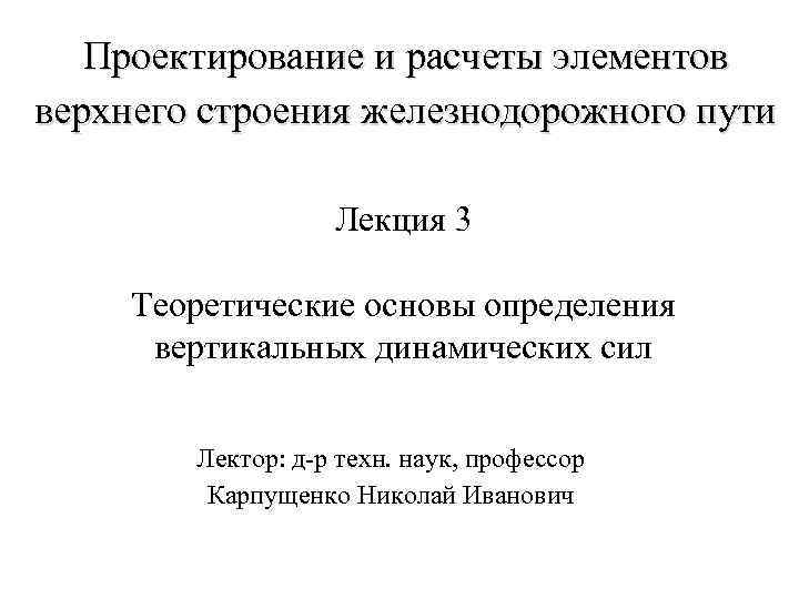 Проектирование и расчеты элементов верхнего строения железнодорожного пути Лекция 3 Теоретические основы определения вертикальных