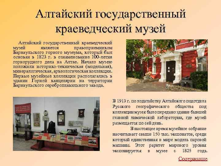 Алтайский государственный краеведческий музей является правоприемником Барнаульского горного музеума, который был основан в 1823