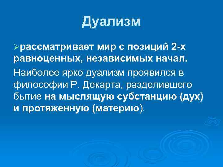 Дуализм Øрассматривает мир с позиций 2 -х равноценных, независимых начал. Наиболее ярко дуализм проявился