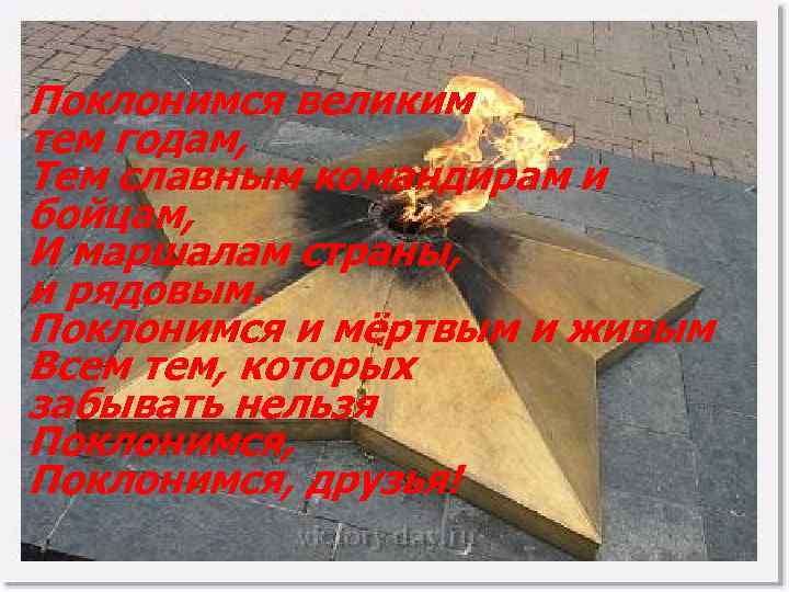 Поклонимся великим тем годам, Тем славным командирам и бойцам, И маршалам страны, и рядовым.