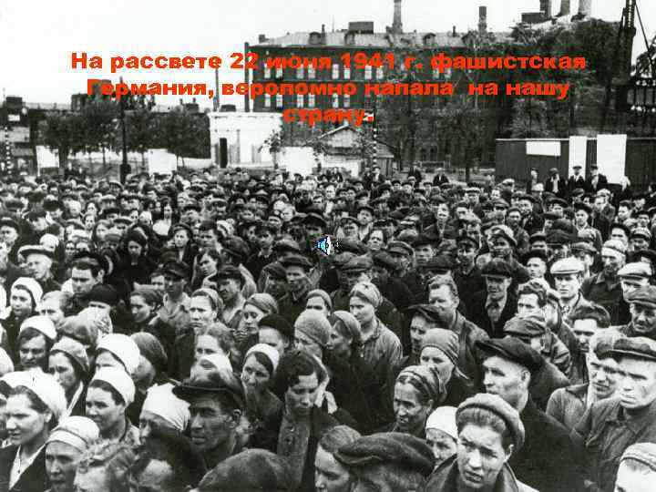 На рассвете 22 июня 1941 г. фашистская Германия, вероломно напала на нашу страну. 