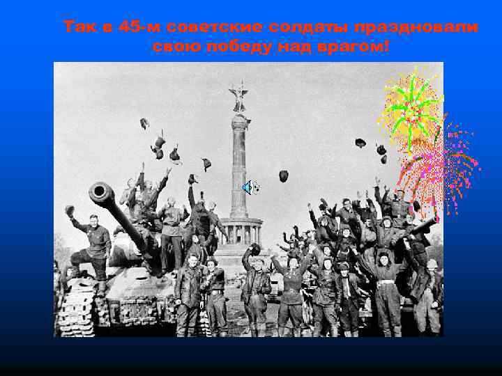 Так в 45 -м советские солдаты праздновали свою победу над врагом! 