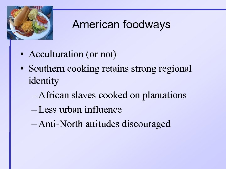 American foodways • Acculturation (or not) • Southern cooking retains strong regional identity –