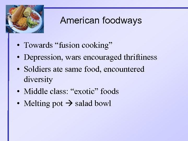 American foodways • Towards “fusion cooking” • Depression, wars encouraged thriftiness • Soldiers ate
