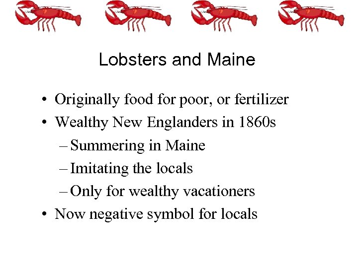 Lobsters and Maine • Originally food for poor, or fertilizer • Wealthy New Englanders