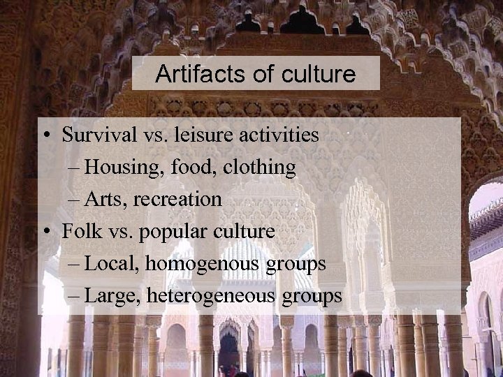 Artifacts of culture • Survival vs. leisure activities – Housing, food, clothing – Arts,