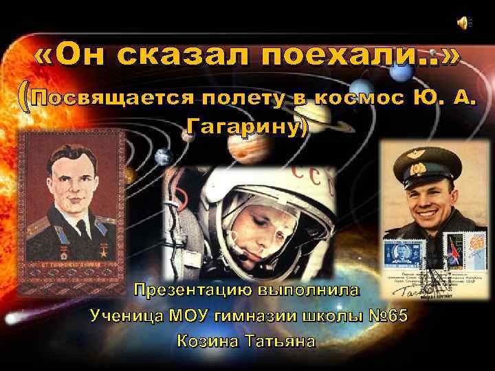  «Он сказал поехали. . » (Посвящается полету в космос Ю. А. Гагарину) Презентацию
