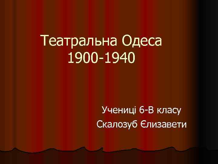 Театральна Одеса 1900 -1940 Учениці 6 -В класу Скалозуб Єлизавети 
