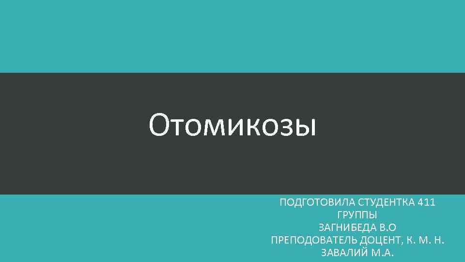 Отомикозы ПОДГОТОВИЛА СТУДЕНТКА 411 ГРУППЫ ЗАГНИБЕДА В. О ПРЕПОДОВАТЕЛЬ ДОЦЕНТ, К. М. Н. ЗАВАЛИЙ