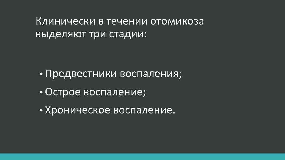 Клинически в течении отомикоза выделяют три стадии: • Предвестники воспаления; • Острое воспаление; •