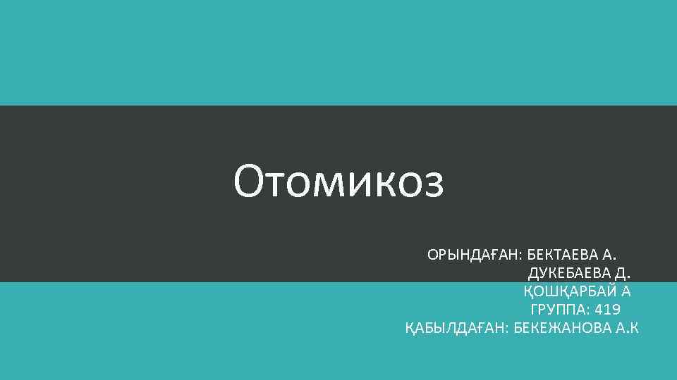 Отомикоз ОРЫНДАҒАН: БЕКТАЕВА А. ДУКЕБАЕВА Д. ҚОШҚАРБАЙ А ГРУППА: 419 ҚАБЫЛДАҒАН: БЕКЕЖАНОВА А. К