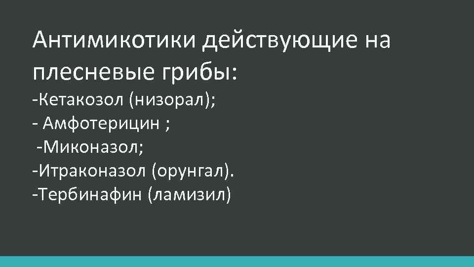 Антимикотики действующие на плесневые грибы: -Кетакозол (низорал); - Амфотерицин ; -Миконазол; -Итраконазол (орунгал). -Тербинафин