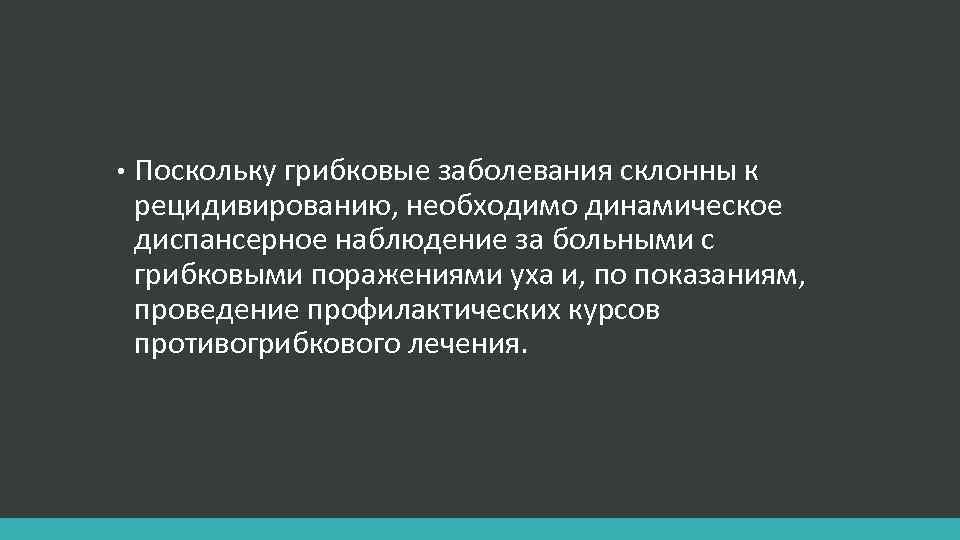  • Поскольку грибковые заболевания склонны к рецидивированию, необходимо динамическое диспансерное наблюдение за больными