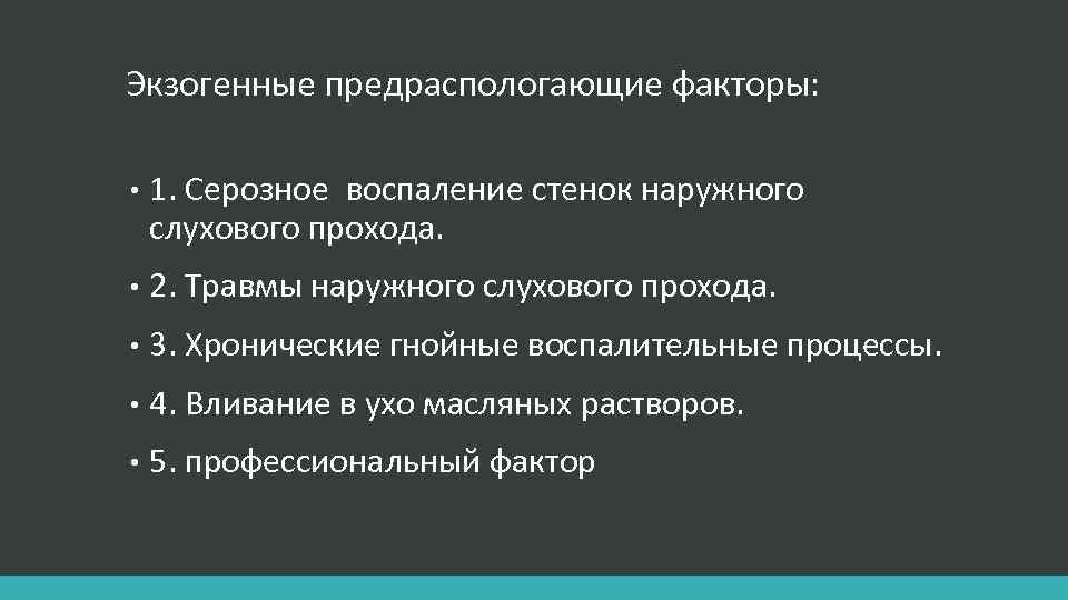 Экзогенные предраспологающие факторы: • 1. Серозное воспаление стенок наружного слухового прохода. • 2. Травмы