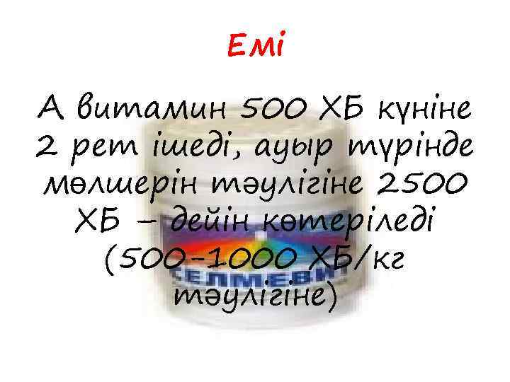 Емі А витамин 500 ХБ күніне 2 рет ішеді, ауыр түрінде мөлшерін тәулігіне 2500