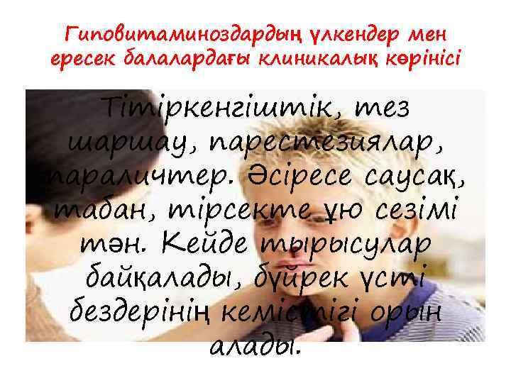 Гиповитаминоздардың үлкендер мен ересек балалардағы клиникалық көрінісі Тітіркенгіштік, тез шаршау, парестезиялар, параличтер. Әсіресе саусақ,