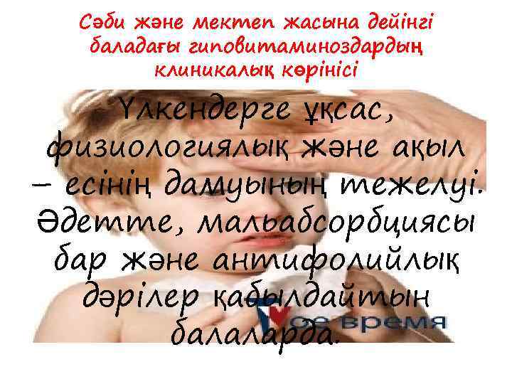 Сәби және мектеп жасына дейінгі баладағы гиповитаминоздардың клиникалық көрінісі Үлкендерге ұқсас, физиологиялық және ақыл