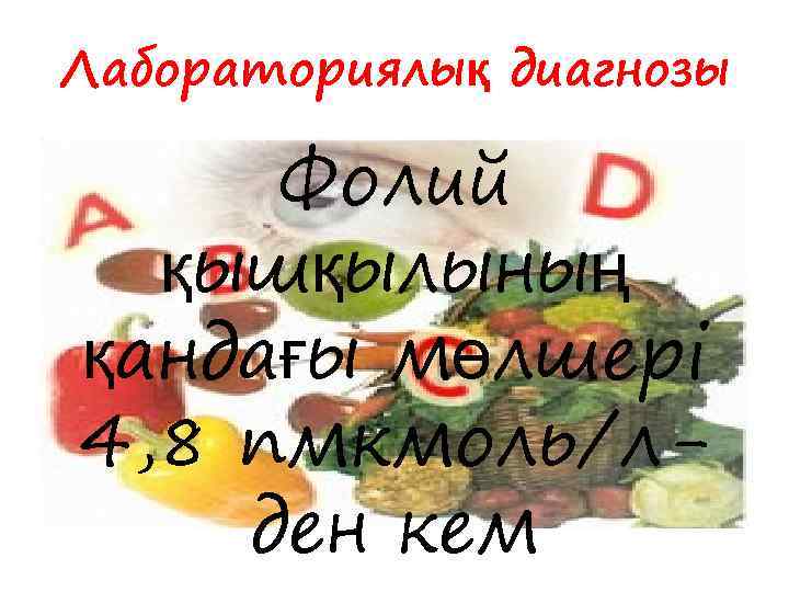 Лабораториялық диагнозы Фолий қышқылының қандағы мөлшері 4, 8 пмкмоль/лден кем 