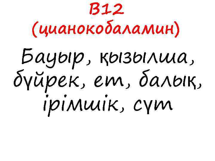 В 12 (цианокобаламин) Бауыр, қызылша, бүйрек, ет, балық, ірімшік, сүт 