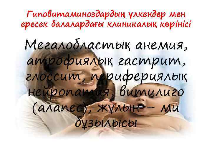 Гиповитаминоздардың үлкендер мен ересек балалардағы клиникалық көрінісі Мегалобластық анемия, атрофиялық гастрит, глоссит, перифериялық нейропатия,