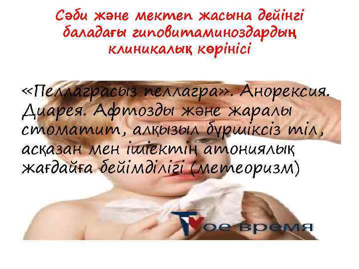 Сәби және мектеп жасына дейінгі баладағы гиповитаминоздардың клиникалық көрінісі «Пеллаграсыз пеллагра» . Анорексия. Диарея.