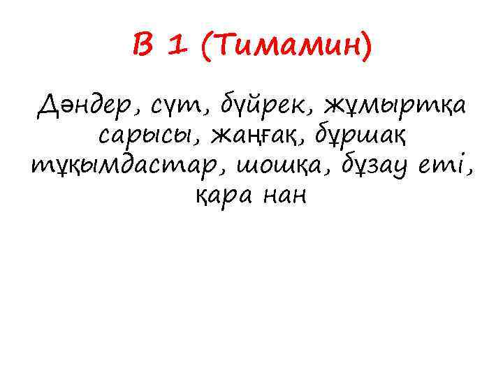 В 1 (Тимамин) Дәндер, сүт, бүйрек, жұмыртқа сарысы, жаңғақ, бұршақ тұқымдастар, шошқа, бұзау еті,