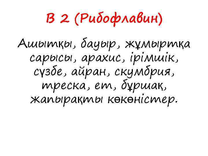 В 2 (Рибофлавин) Ашытқы, бауыр, жұмыртқа сарысы, арахис, ірімшік, сүзбе, айран, скумбрия, треска, ет,