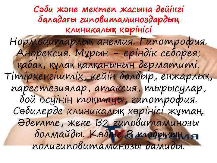 Сәби және мектеп жасына дейінгі баладағы гиповитаминоздардың клиникалық көрінісі Нормоцитарлық анемия. Гипотрофия. Анорексия. Мұрын