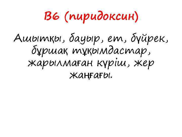В 6 (пиридоксин) Ашытқы, бауыр, ет, бүйрек, бұршақ тұқымдастар, жарылмаған күріш, жер жаңғағы. 