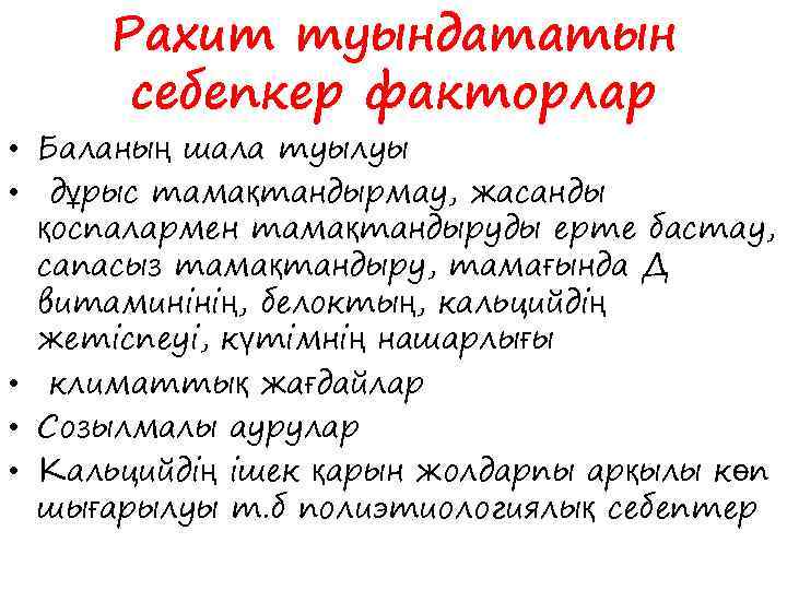 Рахит туындататын себепкер факторлар • Баланың шала туылуы • дұрыс тамақтандырмау, жасанды қоспалармен тамақтандыруды