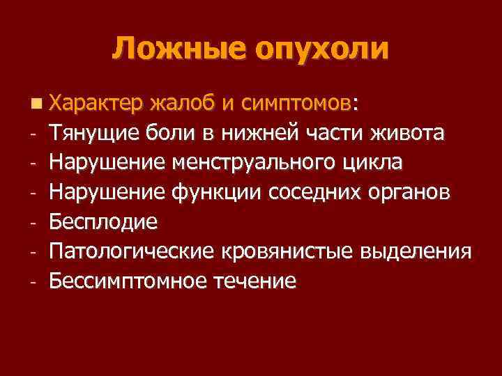 Ложные опухоли Характер жалоб и симптомов: Тянущие боли в нижней части живота Нарушение менструального