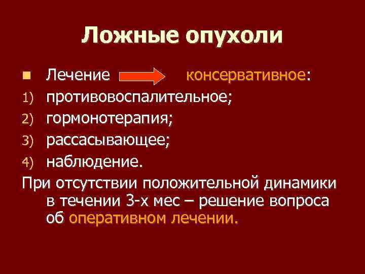 Ложные опухоли Лечение консервативное: 1) противовоспалительное; 2) гормонотерапия; 3) рассасывающее; 4) наблюдение. При отсутствии