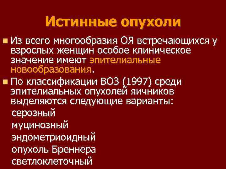 Истинные опухоли Из всего многообразия ОЯ встречающихся у взрослых женщин особое клиническое значение имеют