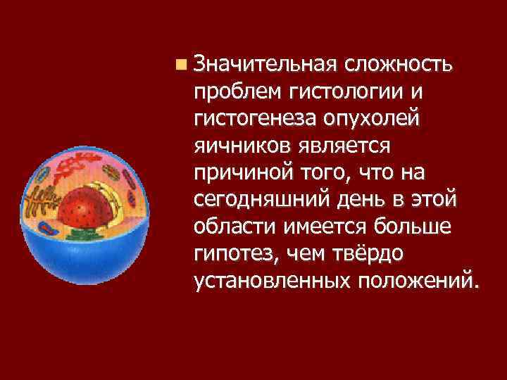  Значительная сложность проблем гистологии и гистогенеза опухолей яичников является причиной того, что на