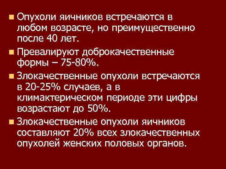  Опухоли яичников встречаются в любом возрасте, но преимущественно после 40 лет. Превалируют доброкачественные