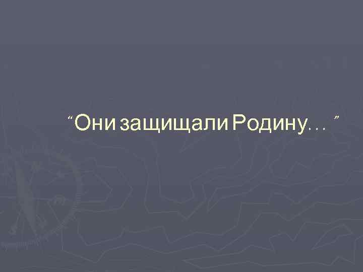 “ Они защищали Родину…” 